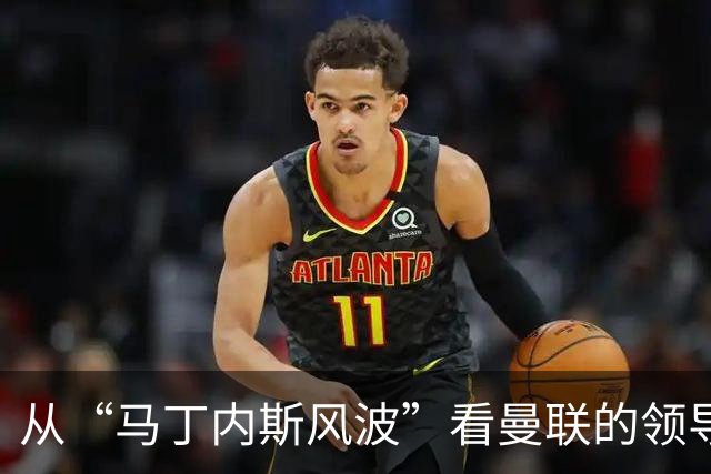 从“马丁内斯风波”看曼联的领导危机